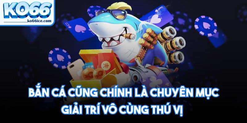 Bắn cá cũng chính là chuyên mục giải trí vô cùng thú vị
