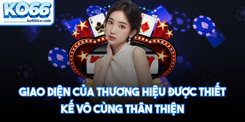 Giao diện của thương hiệu được thiết kế vô cùng thân thiện