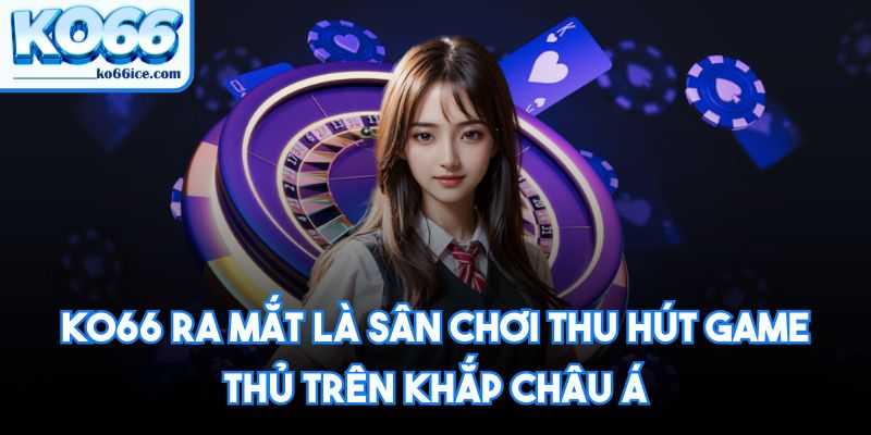KO66 ra mắt là sân chơi thu hút game thủ trên khắp Châu Á