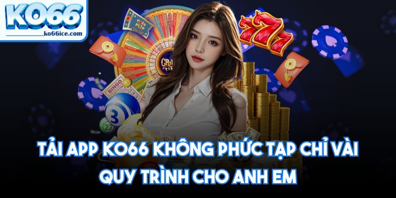 Tải app KO66 không phức tạp chỉ vài quy trình cho anh em